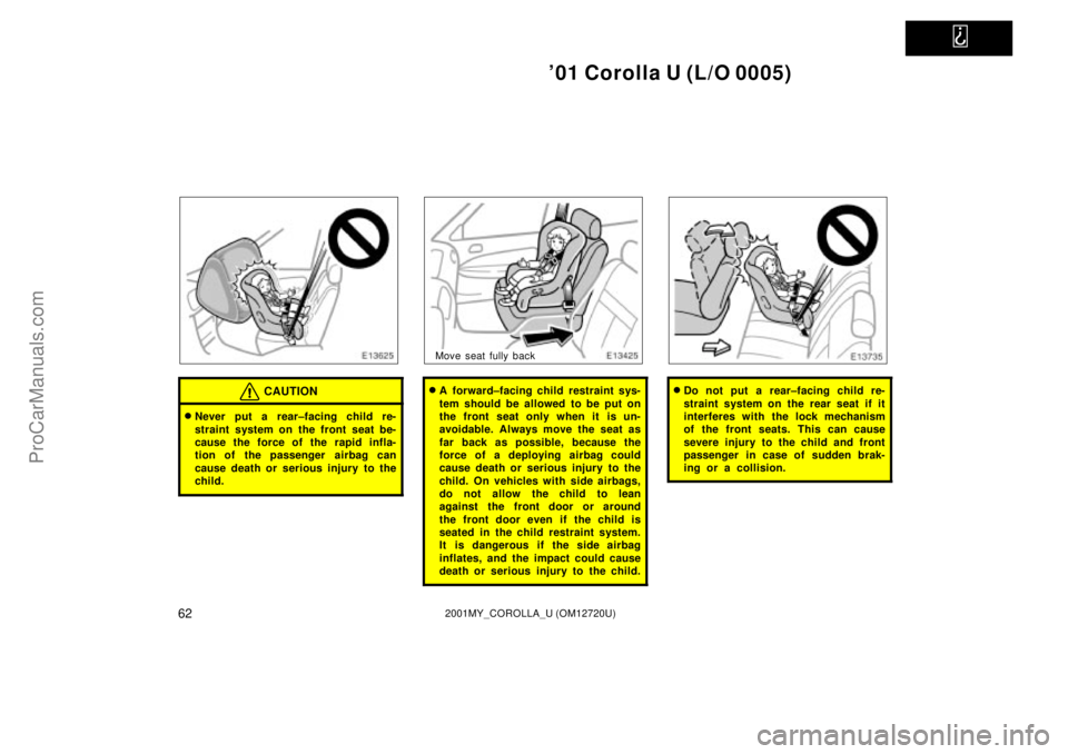 TOYOTA COROLLA 2001  Owners Manual   
01 Corolla U (L/O 0005)
622001MY_COROLLA_U (OM12720U)
CAUTION
Never put a rear±facing child re-
straint system on the front seat be-
cause the force of the rapid infla-
tion of the passenger  ai