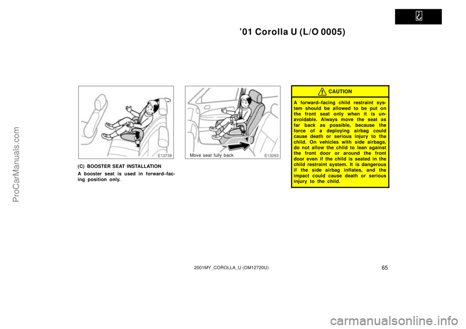 TOYOTA COROLLA 2001  Owners Manual   
01 Corolla U (L/O 0005)
652001MY_COROLLA_U (OM12720U)
(C) BOOSTER SEAT INSTALLATION
A booster seat is used in forward±fac-
ing position only.
Move seat fully back
CAUTION
A forward±facing child 