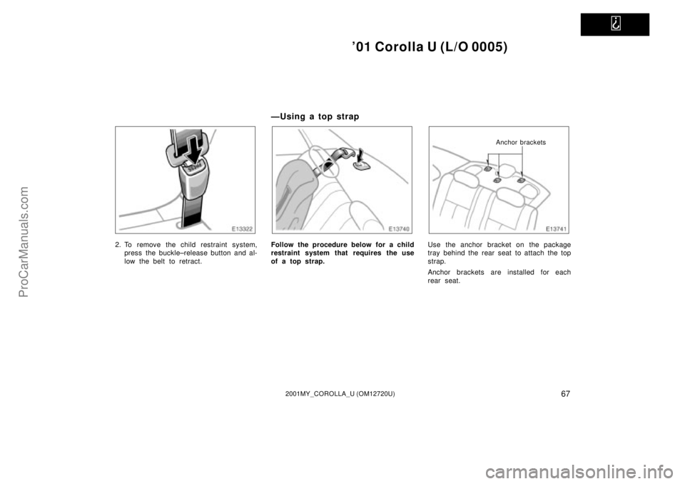 TOYOTA COROLLA 2001  Owners Manual   
01 Corolla U (L/O 0005)
672001MY_COROLLA_U (OM12720U)
2. To remove the child restraint system,
press the buckle±release button and al-
low the belt to retract.
Ð U sin g a to p st rap
Follow the