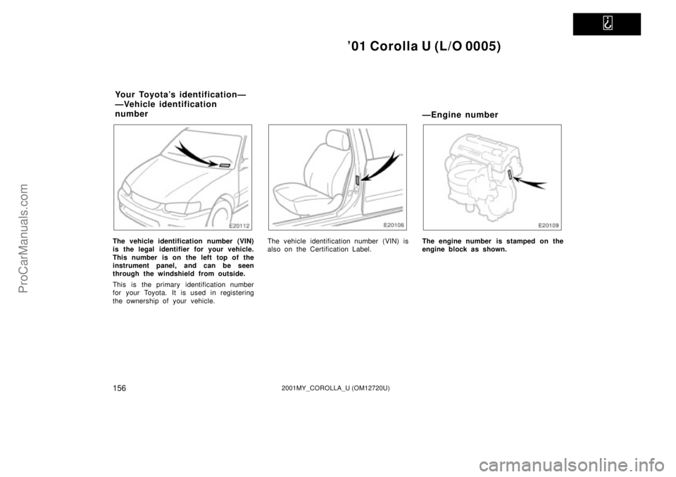 TOYOTA COROLLA 2001 User Guide   
01 Corolla U (L/O 0005)
1562001MY_COROLLA_U (OM12720U)
The vehicle identification number (VIN)
is the legal identifier for your vehicle.
This number is on the left top of the
instrument panel, and