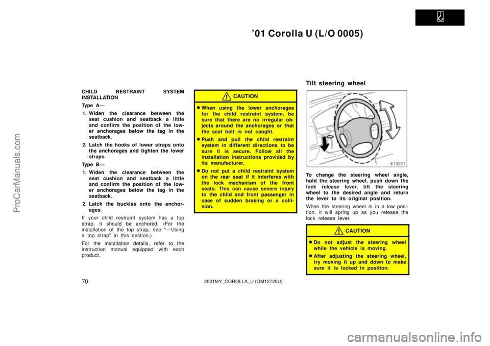 TOYOTA COROLLA 2001  Owners Manual   
01 Corolla U (L/O 0005)
702001MY_COROLLA_U (OM12720U)
CHILD RESTRAINT SYSTEM
INSTALLATION
Ty p e  A Ð
1. Widen the clearance between the
seat cushion and seatback a little
and confirm the positio