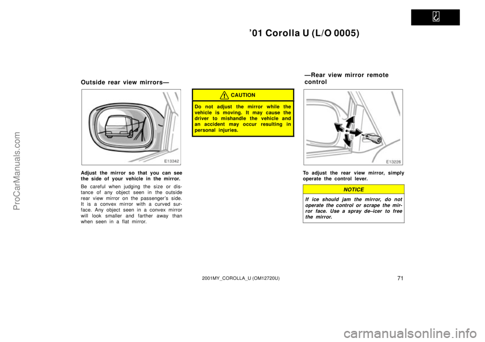 TOYOTA COROLLA 2001  Owners Manual   
01 Corolla U (L/O 0005)
712001MY_COROLLA_U (OM12720U)
Outside rear view mirrorsÐ
Adjust the mirror so that you can see
the side of your vehicle in the mirror.
Be careful when judging the size or 