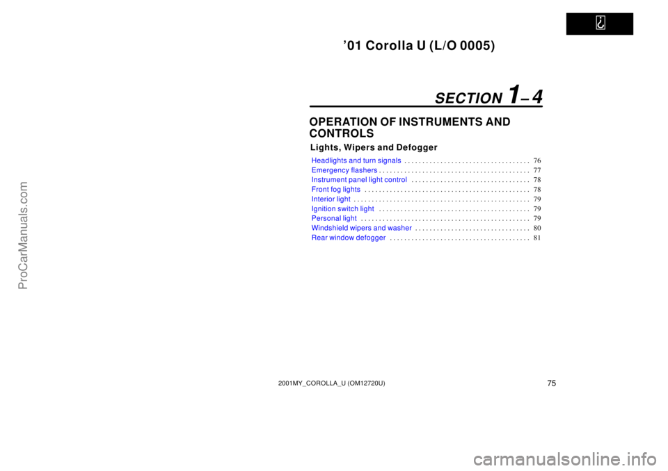 TOYOTA COROLLA 2001  Owners Manual   
01 Corolla U (L/O 0005)
752001MY_COROLLA_U (OM12720U)
OPERATION OF INSTRUMENTS AND
CONTROLS
Lights, Wipers and Defogger
Headlights and turn signals76 . . . . . . . . . . . . . . . . . . . . . . . 