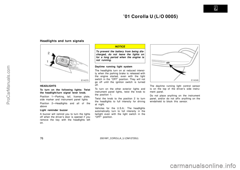 TOYOTA COROLLA 2001  Owners Manual   
01 Corolla U (L/O 0005)
762001MY_COROLLA_U (OM12720U)
Headlights and turn signals
HEADLIGHTS
To turn on the following lights: Twist
the headlight/turn signal lever knob.
Position 1ÐParking, tail,