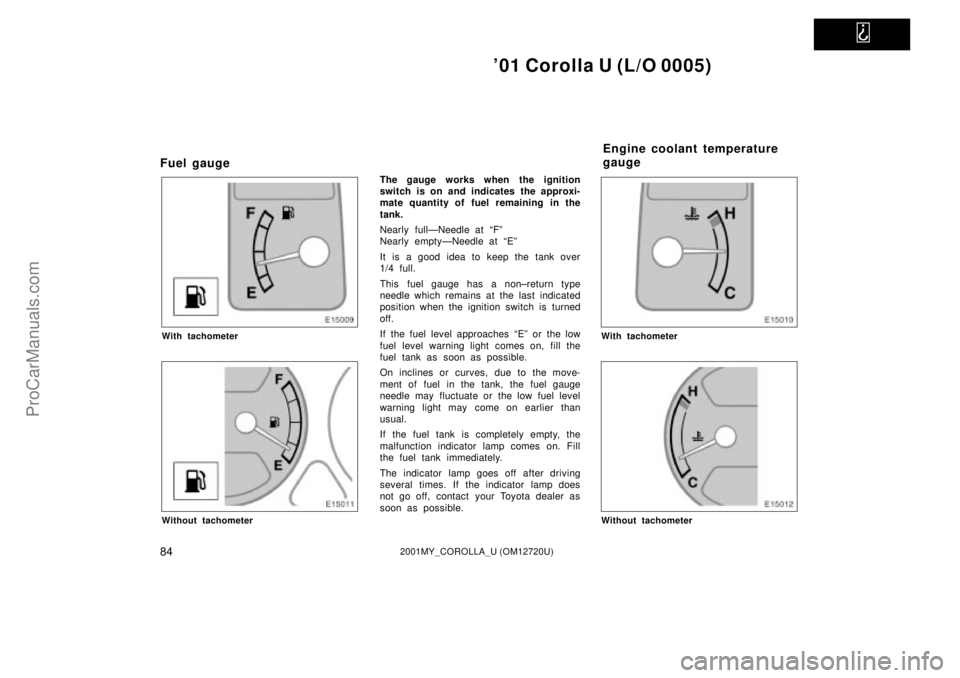 TOYOTA COROLLA 2001  Owners Manual   
01 Corolla U (L/O 0005)
842001MY_COROLLA_U (OM12720U)
Fuel gauge
With tachometer
Without tachometer
The gauge works when the ignition
switch is on and indicates the approxi-
mate quantity of fuel 