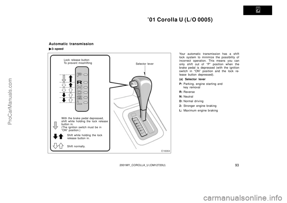 TOYOTA COROLLA 2001  Owners Manual   
01 Corolla U (L/O 0005)
932001MY_COROLLA_U (OM12720U)
Your automatic transmission has a shift
lock system to minimize the possibility of
incorrect operation. This means you can
only shift out of  