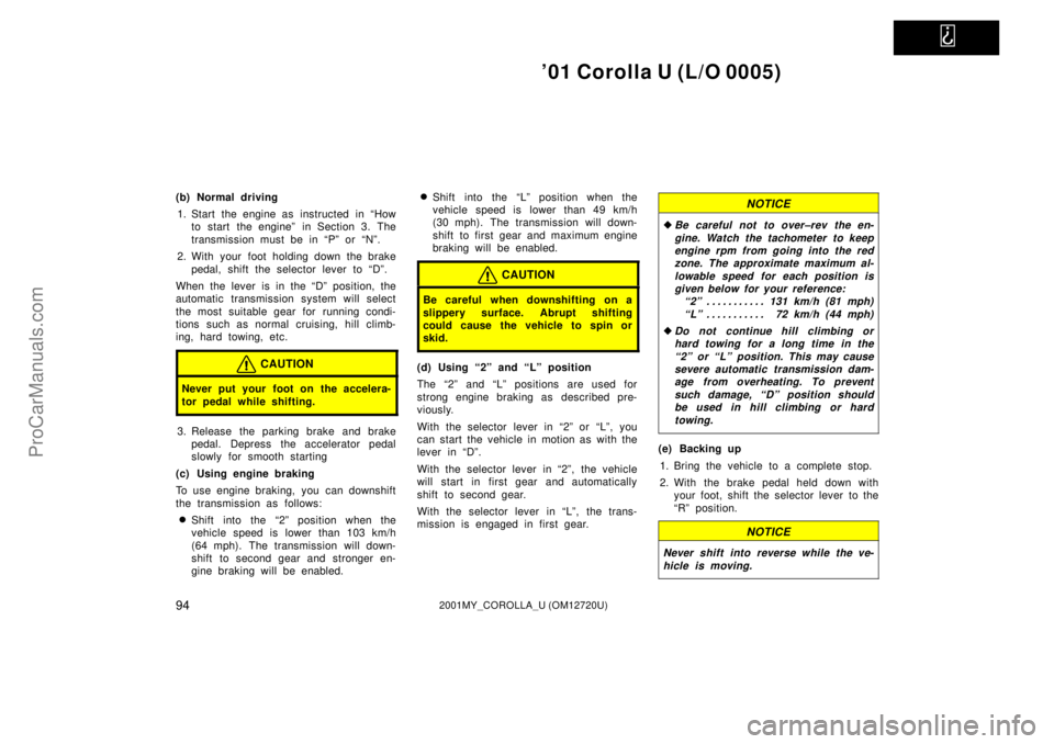 TOYOTA COROLLA 2001  Owners Manual   
01 Corolla U (L/O 0005)
942001MY_COROLLA_U (OM12720U)
(b) Normal driving
1. Start the engine as  instructed  in ªHow
to start the engineº in Section 3. The
transmission must be in ªPº or ªNº