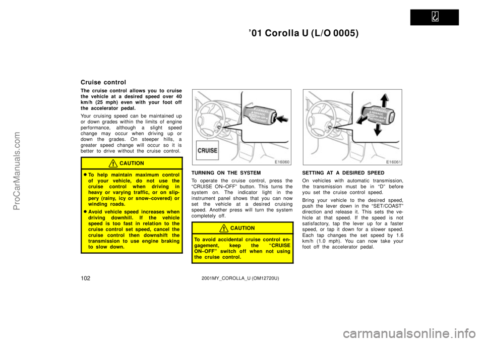 TOYOTA COROLLA 2001  Owners Manual   
01 Corolla U (L/O 0005)
1022001MY_COROLLA_U (OM12720U)
Cruise control
The cruise control allows you to cruise
the vehicle at a desired speed over 40
km/h (25 mph) even with your foot off
the accel
