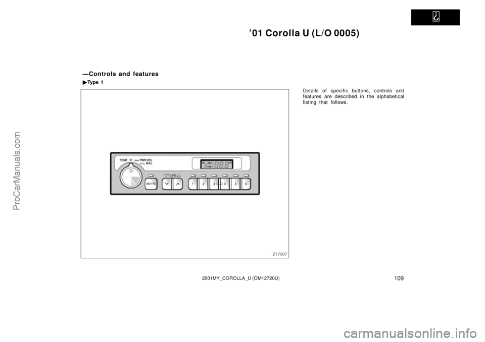 TOYOTA COROLLA 2001  Owners Manual   
01 Corolla U (L/O 0005)
1092001MY_COROLLA_U (OM12720U)
Details of specific buttons, controls and
features are described in the alphabetical
listing that follows.
ÐControls and features
Ty p e  1