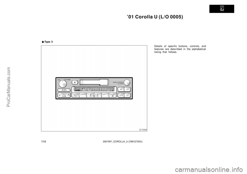 TOYOTA COROLLA 2001  Owners Manual   
01 Corolla U (L/O 0005)
11 42001MY_COROLLA_U (OM12720U)
Details of specific buttons, controls, and
features are described in the alphabetical
listing that follows. Ty p e  3
ProCarManuals.com 