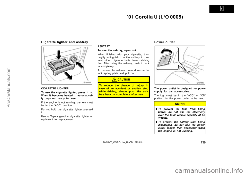 TOYOTA COROLLA 2001  Owners Manual   
01 Corolla U (L/O 0005)
1392001MY_COROLLA_U (OM12720U)
Cigarette lighter and ashtray
CIGARETTE LIGHTER
To use the cigarette lighter, press it in.
When it becomes heated, it automatical-
ly pops ou