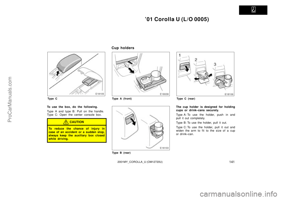 TOYOTA COROLLA 2001  Owners Manual   
01 Corolla U (L/O 0005)
1412001MY_COROLLA_U (OM12720U)
Ty p e C
To use the box, do the following.
Type A and type B: Pull on the handle.
Type C: Open the center console box.
CAUTION
To reduce the 