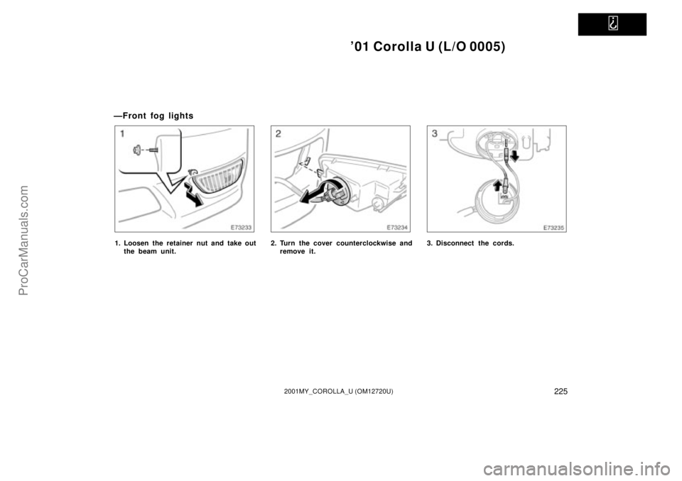 TOYOTA COROLLA 2001 Owners Manual
01 Corolla U (L/O 0005)
2252001MY_COROLLA_U (OM12720U)
ÐFront fog lights
1. Loosen the retainer nut and take out
the beam unit.2. Turn the cover counterclockwise and
remove it.3. Disconnect the TOYOTA COROLLA 2001 Owners Manual
01 Corolla U (L/O 0005)
2252001MY_COROLLA_U (OM12720U)
ÐFront fog lights
1. Loosen the retainer nut and take out
the beam unit.2. Turn the cover counterclockwise and
remove it.3. Disconnect the