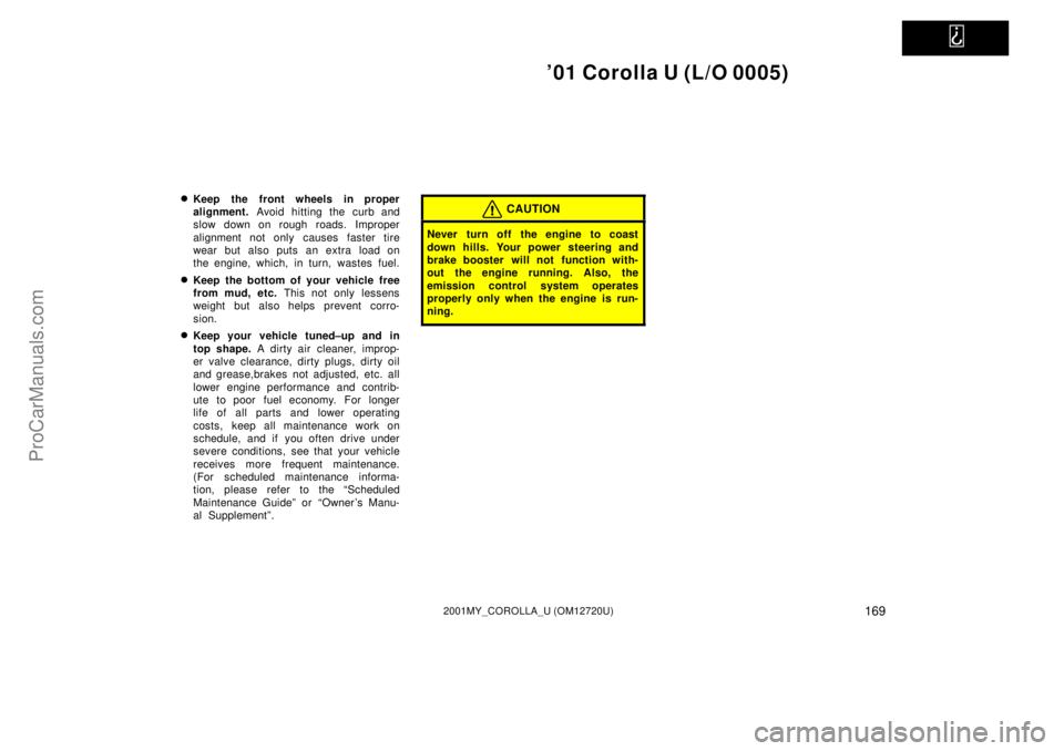 TOYOTA COROLLA 2001 Owners Manual   
01 Corolla U (L/O 0005)
1692001MY_COROLLA_U (OM12720U)
Keep the front wheels in proper
alignment. Avoid hitting the curb and
slow down on rough roads. Improper
alignment not only causes faster ti
