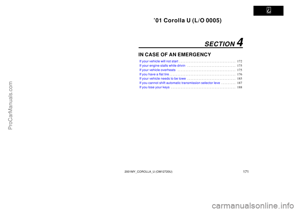TOYOTA COROLLA 2001 Owners Guide   
01 Corolla U (L/O 0005)
1712001MY_COROLLA_U (OM12720U)
IN CASE OF AN EMERGENCY
If your vehicle will not start172 . . . . . . . . . . . . . . . . . . . . . . . . . . . . . . . . . . . 
If your engi