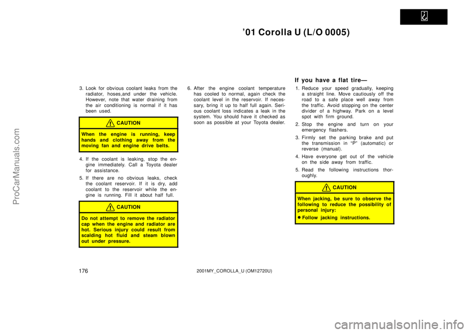 TOYOTA COROLLA 2001  Owners Manual   
01 Corolla U (L/O 0005)
1762001MY_COROLLA_U (OM12720U)
3. Look for obvious coolant leaks from the
radiator, hoses,and under the vehicle.
However, note that water draining from
the air conditioning