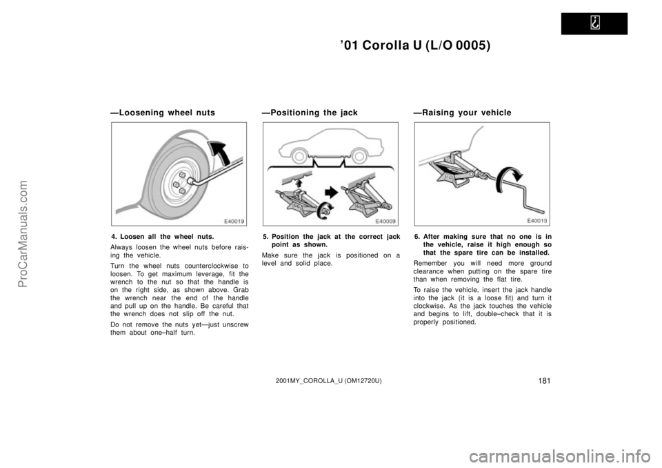 TOYOTA COROLLA 2001 Service Manual   
01 Corolla U (L/O 0005)
1812001MY_COROLLA_U (OM12720U)
ÐLoosening wheel nuts
4. Loosen all the wheel nuts.
Always loosen the wheel nuts before rais-
ing the vehicle.
Turn the wheel nuts countercl