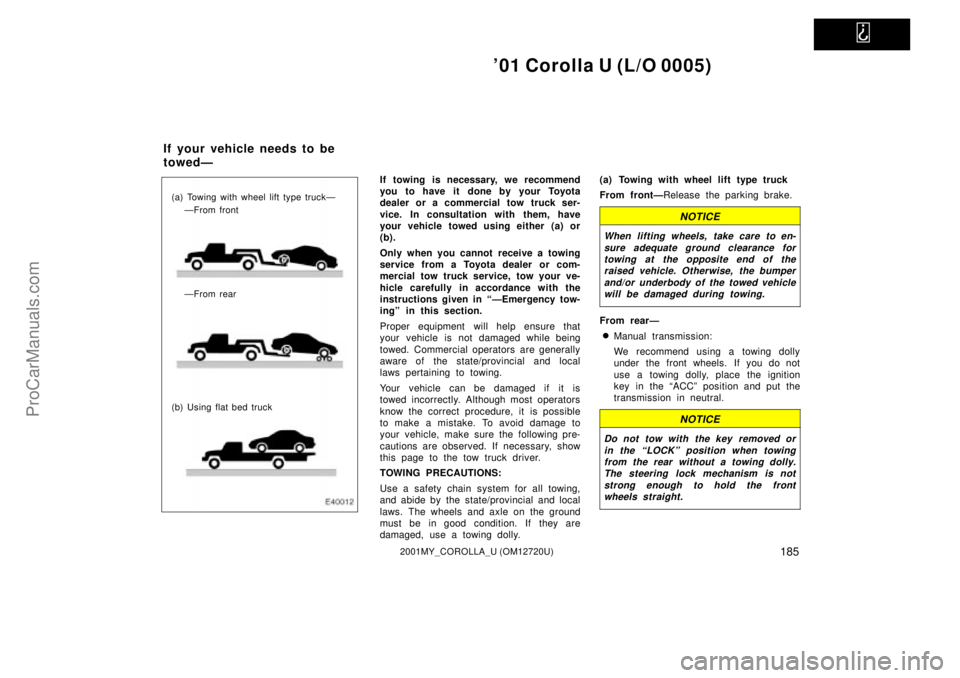 TOYOTA COROLLA 2001  Owners Manual   
01 Corolla U (L/O 0005)
1852001MY_COROLLA_U (OM12720U)
(a) Towing with wheel lift type truckÐ
ÐFrom front
ÐFrom rear
(b) Using flat bed truck
If towing is necessary, we recommend
you to have it