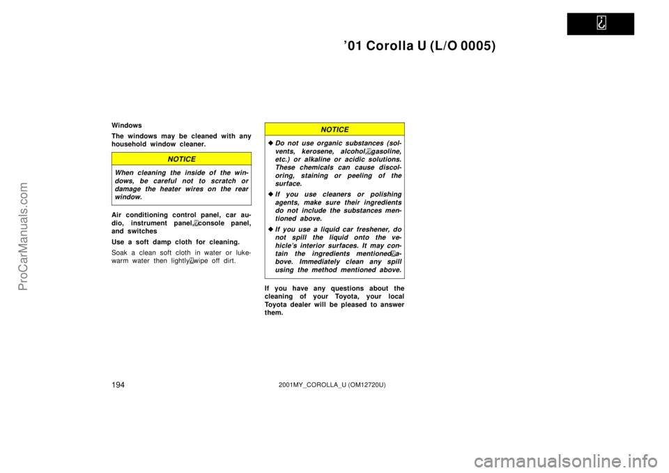 TOYOTA COROLLA 2001  Owners Manual   
01 Corolla U (L/O 0005)
1942001MY_COROLLA_U (OM12720U)
Windows
The windows may be cleaned with any
household window cleaner.
NOTICE
When cleaning the inside of the win-
dows, be careful not to scr