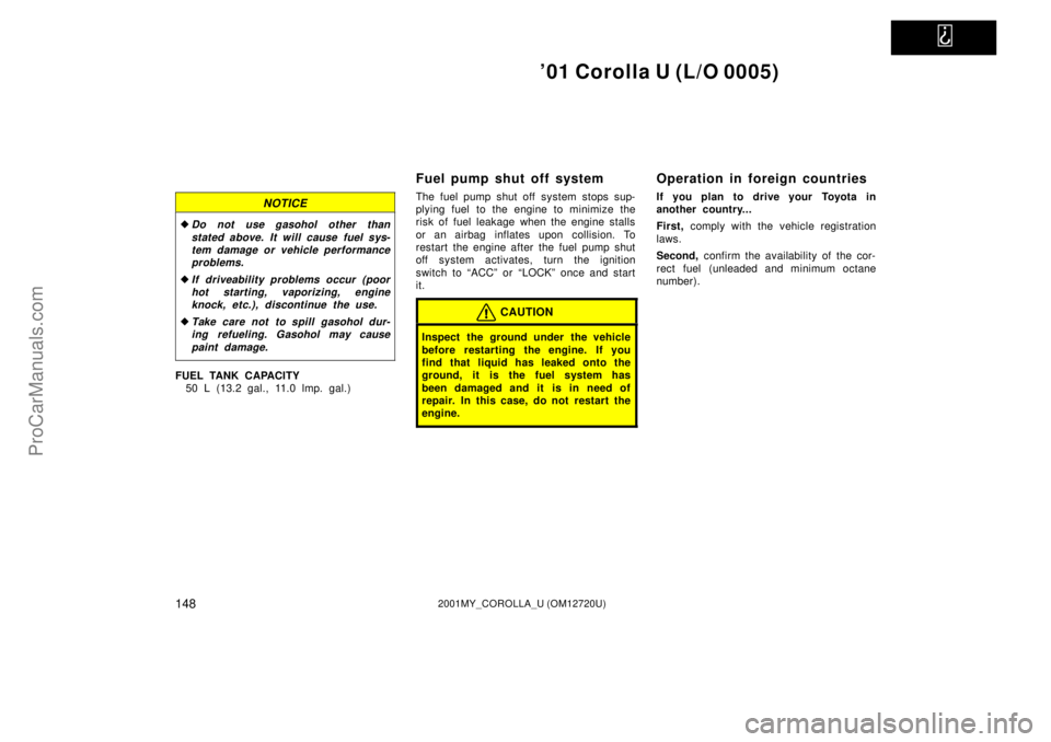 TOYOTA COROLLA 2001  Owners Manual   
01 Corolla U (L/O 0005)
1482001MY_COROLLA_U (OM12720U)
NOTICE
Do not use gasohol other than
stated above. It will cause fuel sys-
tem damage or vehicle performance
problems.
If driveability prob