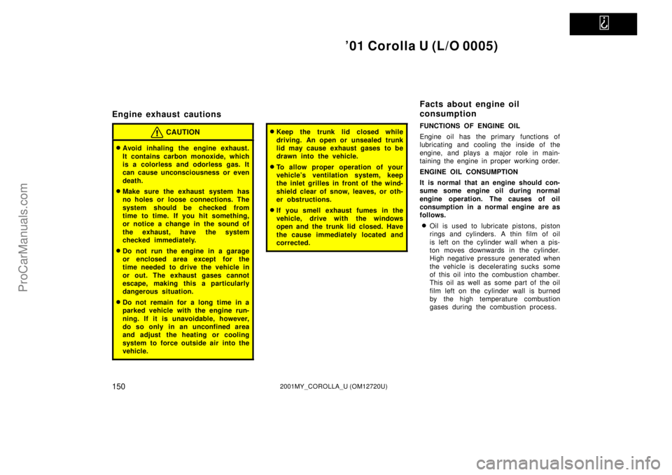 TOYOTA COROLLA 2001  Owners Manual   
01 Corolla U (L/O 0005)
1502001MY_COROLLA_U (OM12720U)
Engine exhaust cautions
CAUTION
Avoid inhaling the engine exhaust.
It contains carbon monoxide, which
is a colorless and odorless gas. It
ca