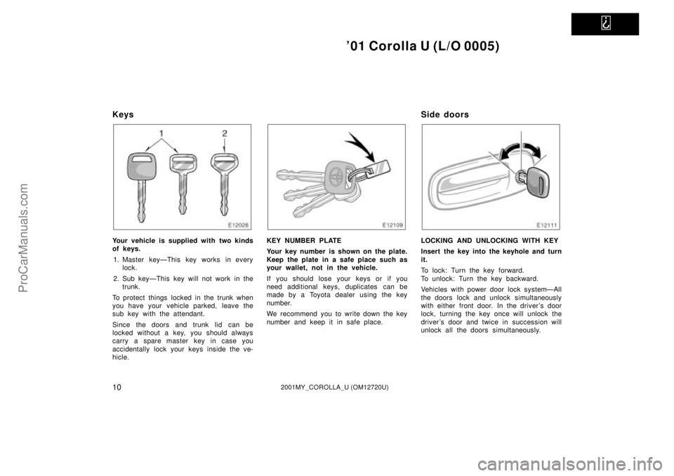 TOYOTA COROLLA 2001 Manual Online   
01 Corolla U (L/O 0005)
102001MY_COROLLA_U (OM12720U)
Keys
Your vehicle is supplied with two kinds
of keys.
1. Master keyÐThis key works in every
lock.
2. Sub keyÐThis key will not work in the
t