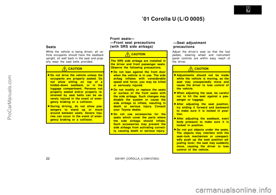 TOYOTA COROLLA 2001  Owners Manual   
01 Corolla U (L/O 0005)
222001MY_COROLLA_U (OM12720U)
Seats
While the vehicle is being driven, all ve-
hicle occupants  should have the seatback
upright, sit well back in the seat and prop-
erly w