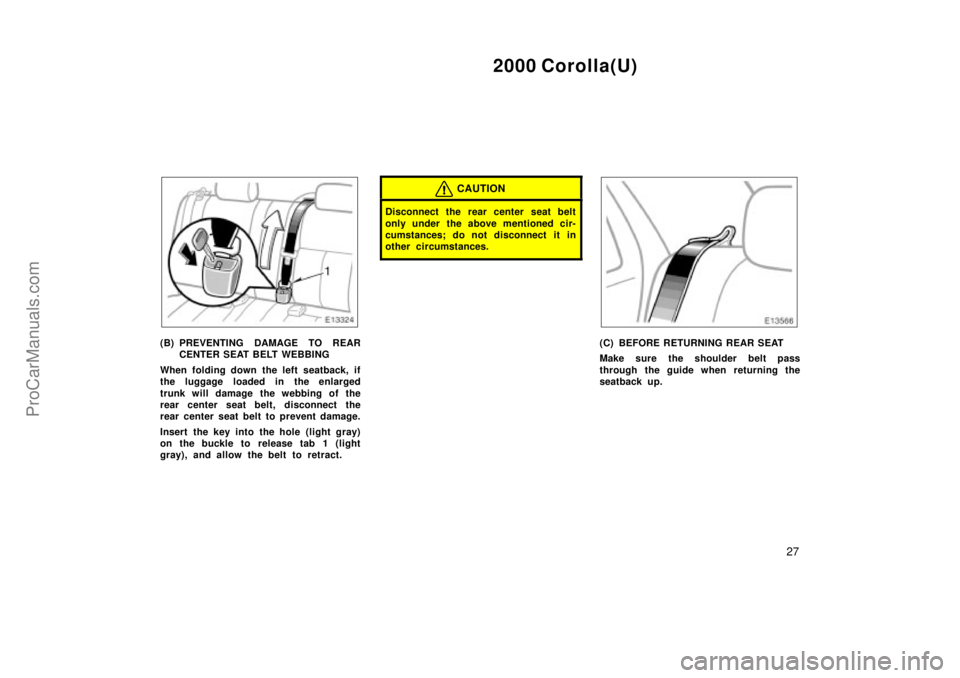 TOYOTA COROLLA 2000  Owners Manual 2000 Corolla(U)
27
(B) PREVENTING DAMAGE TO REAR
CENTER SEAT BELT WEBBING
When folding down the left seatback, if
the luggage loaded in the enlarged
trunk will damage the webbing of the
rear center se