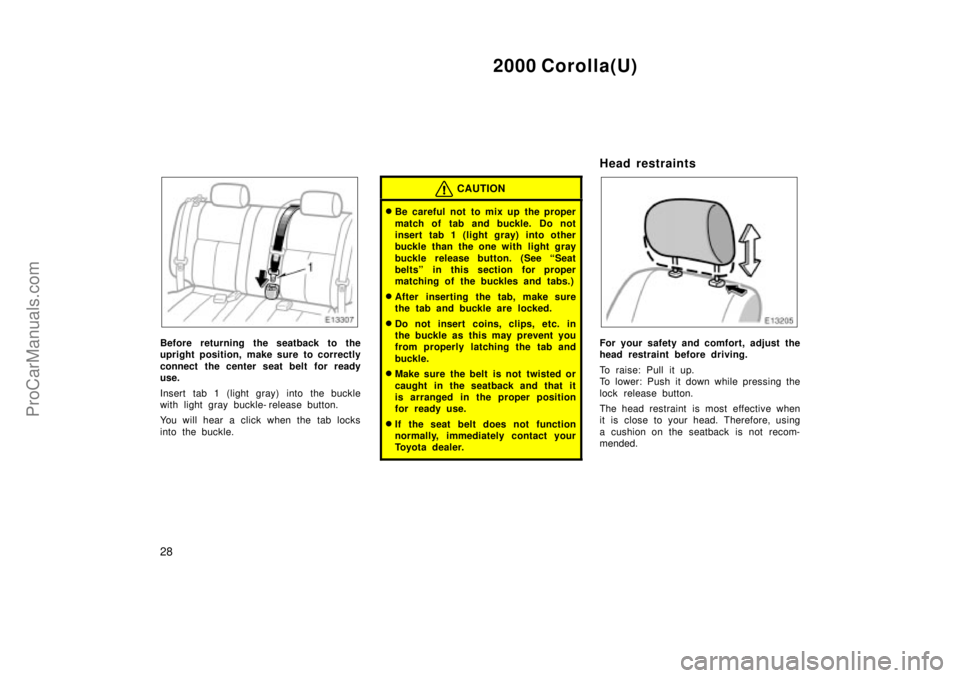 TOYOTA COROLLA 2000  Owners Manual 2000 Corolla(U)
28
Before returning the seatback to the
upright position, make sure to correctly
connect the center seat belt for ready
use.
Insert tab 1 (light gray) into the buckle
with light gray b