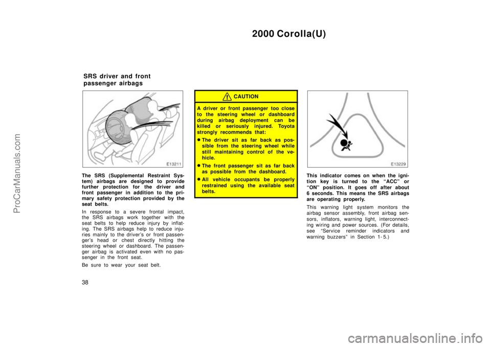 TOYOTA COROLLA 2000  Owners Manual 2000 Corolla(U)
38
The SRS (Supplemental Restraint Sys-
tem) airbags are designed to provide
further protection for the driver and
front passenger in addition to the pri-
mary safety protection provid
