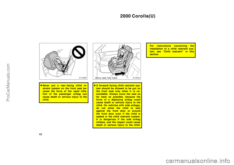 TOYOTA COROLLA 2000  Owners Manual 2000 Corolla(U)
42
Never put a rear- facing child re-
straint system on the front seat be-
cause the force of the rapid infla-
tion of the passenger  airbag can
cause death or serious injury to the
c