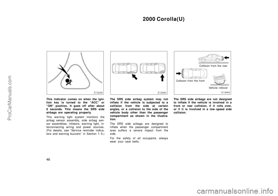TOYOTA COROLLA 2000  Owners Manual 2000 Corolla(U)
46
This indicator comes on when the igni-
tion key is turned to the ACCº or
ONº position. It goes off after about
6 seconds. This means the SRS side
airbags are operating properly.
