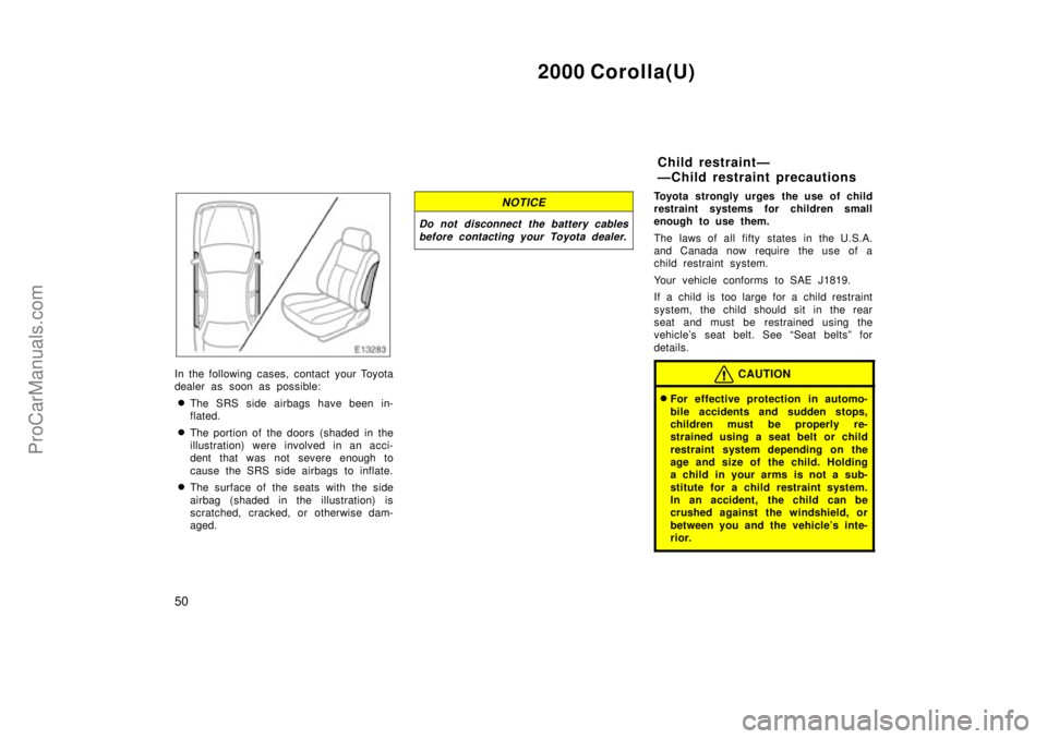 TOYOTA COROLLA 2000  Owners Manual 2000 Corolla(U)
50
In the following cases, contact your Toyota
dealer as soon as possible:
The SRS side airbags have been in-
flated.
The portion of the doors  (shaded  in the
illustration) were inv