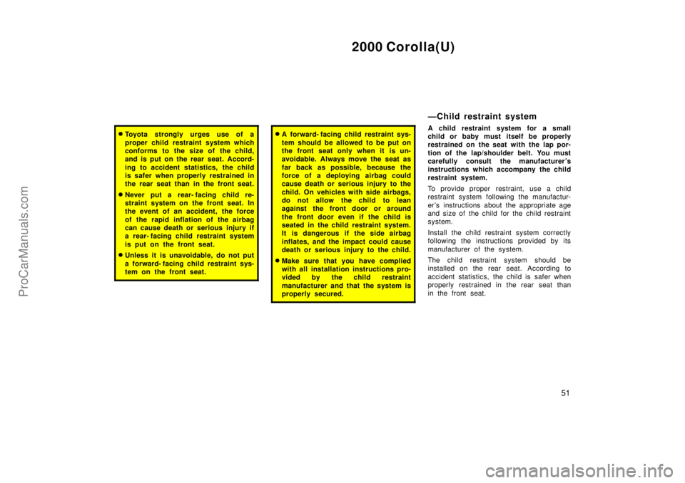 TOYOTA COROLLA 2000  Owners Manual 2000 Corolla(U)
51
Toyota strongly urges use of a
proper child restraint system which
conforms to the size of the child,
and is put on the rear seat. Accord-
ing to accident statistics,  the child
is