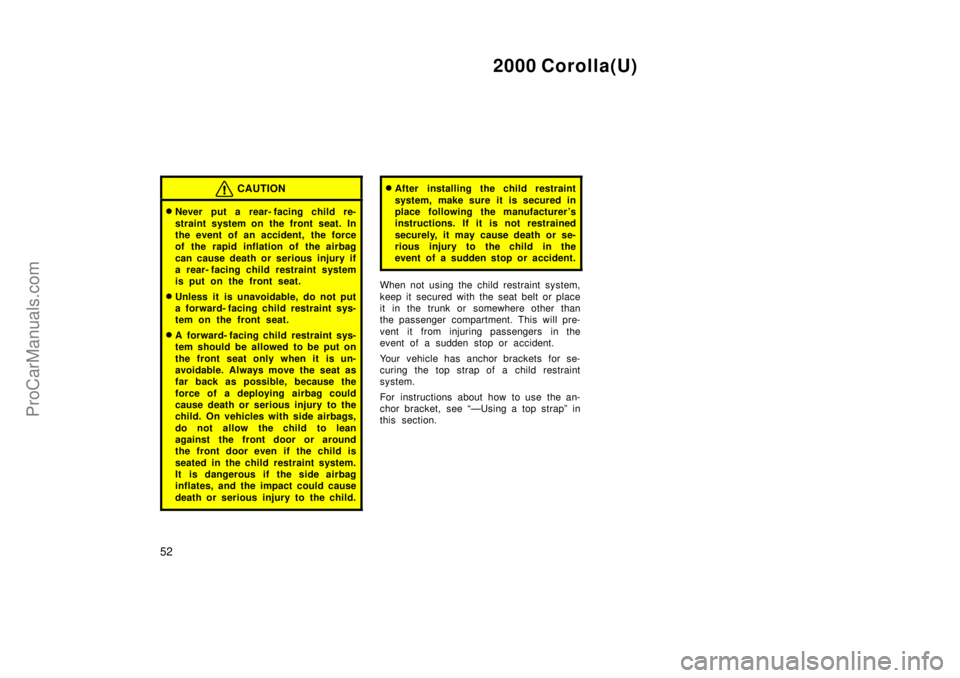 TOYOTA COROLLA 2000  Owners Manual 2000 Corolla(U)
52
CAUTION
Never put a rear- facing child re-
straint system on the front seat. In
the event of an accident, the force
of the rapid inflation of the airbag
can cause death or serious 