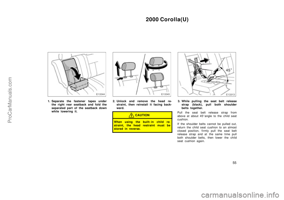 TOYOTA COROLLA 2000  Owners Manual 2000 Corolla(U)
55
1. Separate the fastener tapes under
the right rear seatback and fold the
separated part of the seatback down
while lowering it.2. Unlock and remove the head re-
straint, then reins