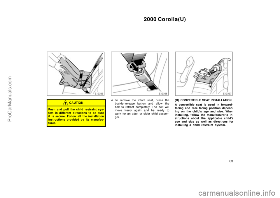 TOYOTA COROLLA 2000  Owners Manual 2000 Corolla(U)
63
CAUTION
Push and pull the child restraint sys-
tem in different directions to be sure
it is secure. Follow all the installation
instructions provided by its manufac-
turer.
4. To re