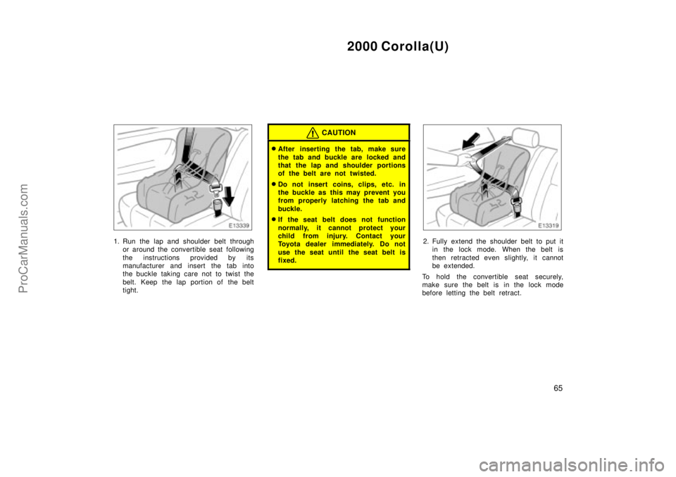 TOYOTA COROLLA 2000  Owners Manual 2000 Corolla(U)
65
1. Run the lap and shoulder belt through
or around the convertible seat following
the instructions provided by its
manufacturer and insert the tab into
the buckle taking care not to