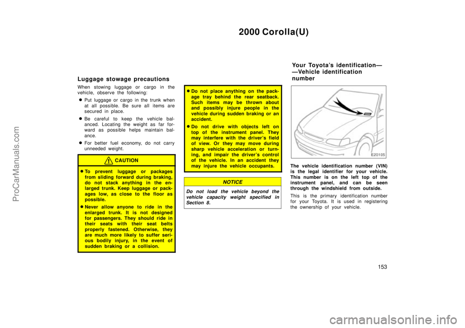 TOYOTA COROLLA 2000 User Guide 2000 Corolla(U)
153
Luggage stowage precautions
When stowing luggage or cargo in the
vehicle, observe the following:
Put luggage or cargo in the trunk when
at all possible. Be sure all items are
secu