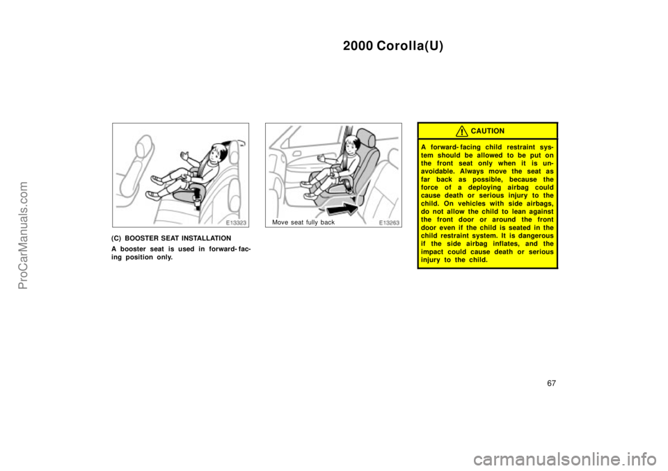 TOYOTA COROLLA 2000  Owners Manual 2000 Corolla(U)
67
(C) BOOSTER SEAT INSTALLATION
A booster seat is used in forward- fac-
ing position only.
Move seat fully back
CAUTION
A forward- facing child  restraint sys-
tem should be allowed t