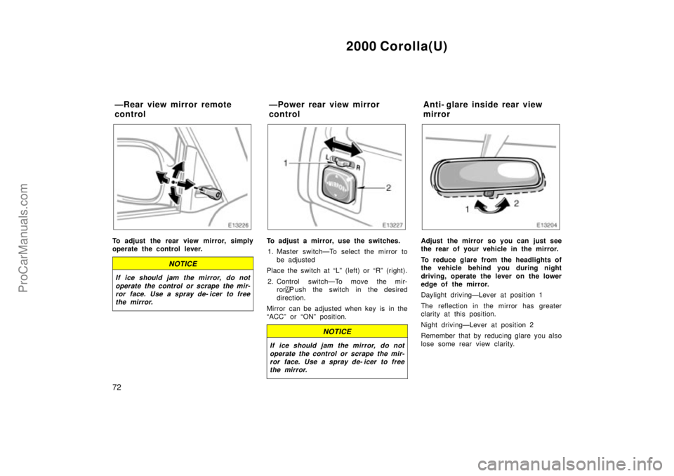 TOYOTA COROLLA 2000  Owners Manual 2000 Corolla(U)
72
To adjust the rear view mirror, simply
operate the control lever.
NOTICE
If ice should jam the mirror, do not
operate the control or scrape the mir-
ror face. Use a spray de- icer t