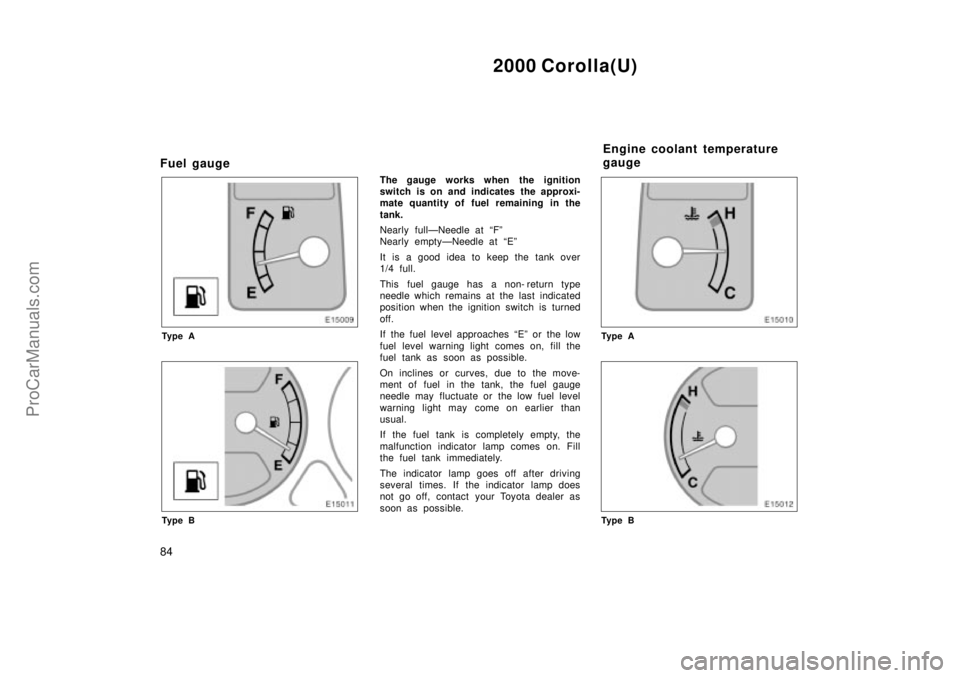 TOYOTA COROLLA 2000  Owners Manual 2000 Corolla(U)
84
Fuel gauge
Ty p e A
Ty p e B
The gauge works when the ignition
switch is on and indicates the approxi-
mate quantity of fuel remaining in the
tank.
Nearly fullÐNeedle at Fº
Nearl