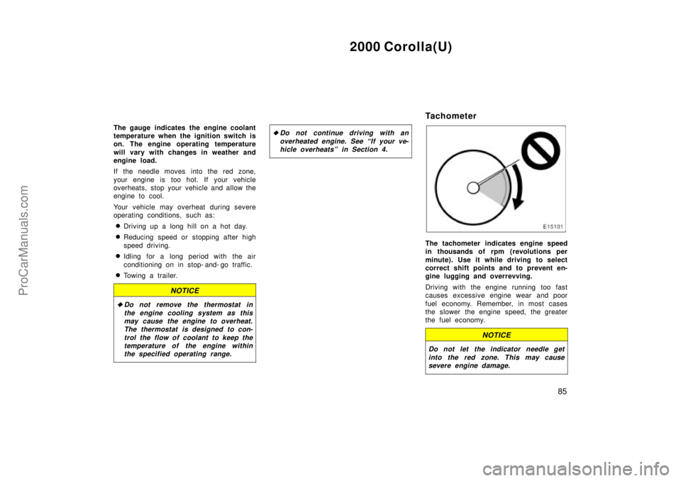 TOYOTA COROLLA 2000  Owners Manual 2000 Corolla(U)
85
The gauge indicates the engine coolant
temperature when the ignition switch is
on. The engine operating temperature
will vary with changes in weather and
engine load.
If the needle 