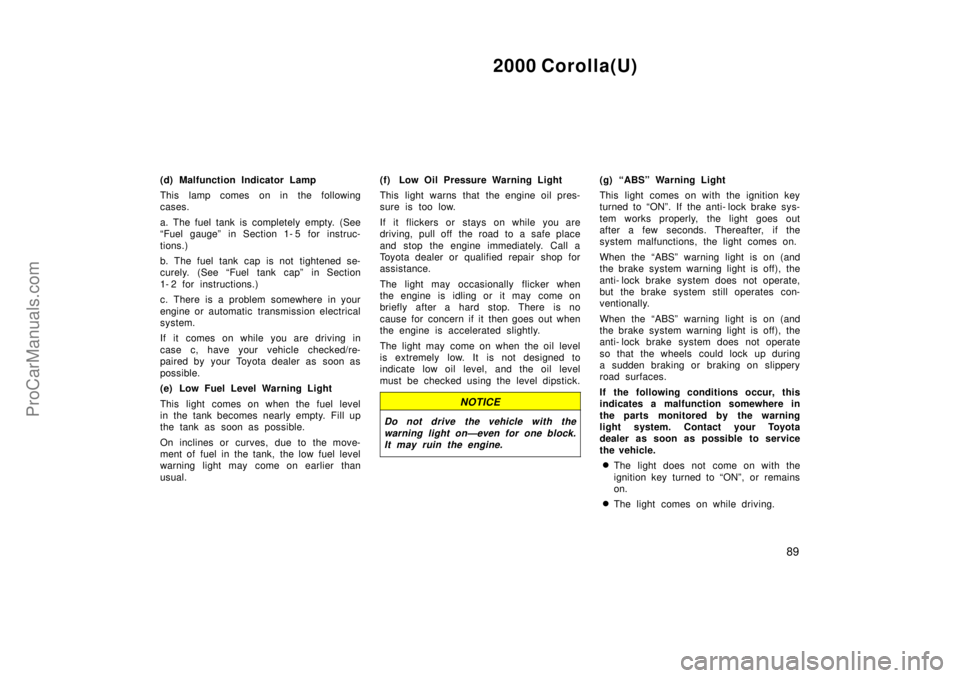 TOYOTA COROLLA 2000  Owners Manual 2000 Corolla(U)
89
(d) Malfunction Indicator Lamp
This lamp comes on in the following
cases.
a. The fuel tank is completely empty. (See
Fuel gaugeº in Section 1- 5 for instruc-
tions.)
b. The fuel t