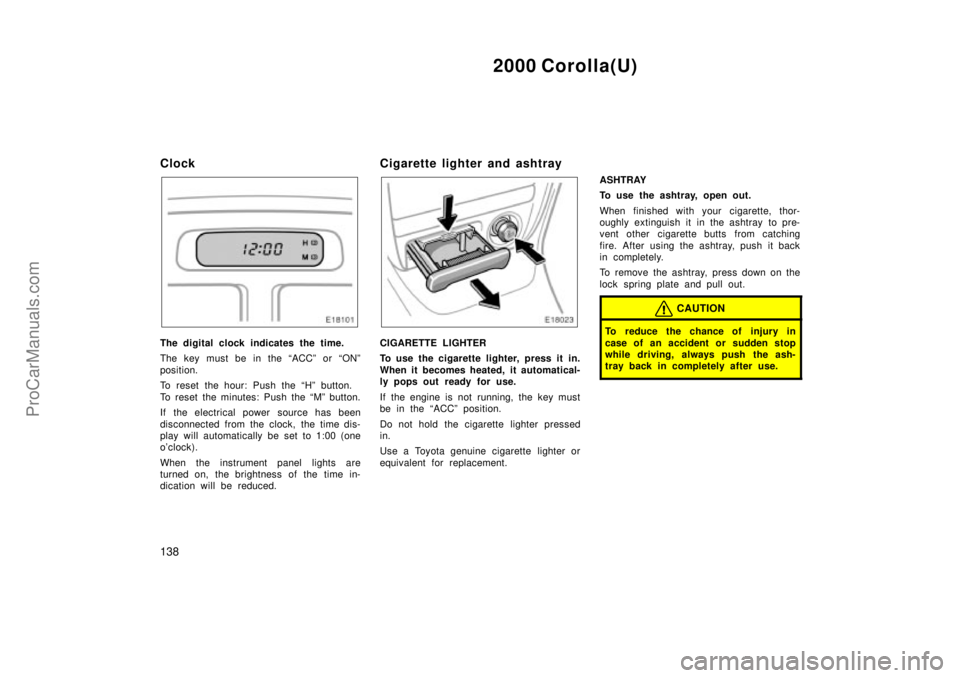 TOYOTA COROLLA 2000  Owners Manual 2000 Corolla(U)
138
Clock
The digital clock indicates the time.
The key must be in the ACCº or ONº
position.
To reset the hour: Push the Hº button.
To reset the minutes: Push the Mº button.
If