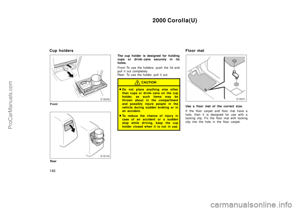 TOYOTA COROLLA 2000  Owners Manual 2000 Corolla(U)
140
Cup holders
Front
Rear
The cup holder is designed  for holding
cups or drink- cans securely in its
holes.
Front: To use the holders, push the lid and
pull it out completely.
Rear: 