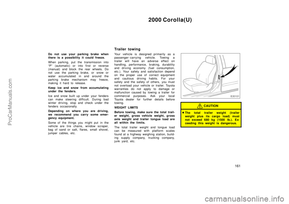 TOYOTA COROLLA 2000 Owners Manual 2000 Corolla(U)
161
Do not use your parking brake when
there is a possibility it could freeze.
When parking, put the transmission into
Pº (automatic) or into first or reverse
(manual) and block the 