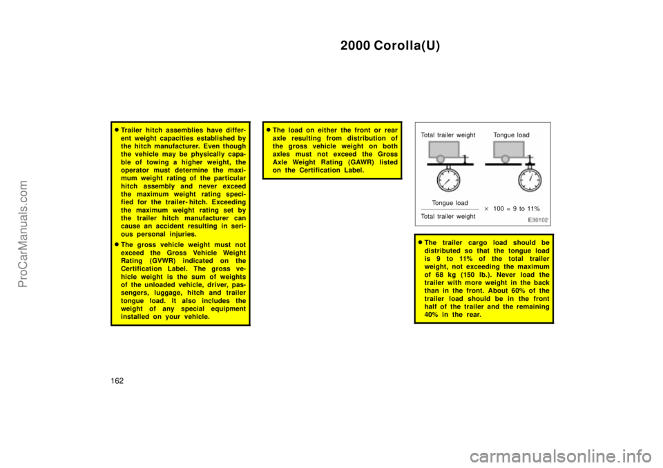 TOYOTA COROLLA 2000 Owners Manual 2000 Corolla(U)
162
Trailer hitch assemblies have differ-
ent weight capacities established by
the hitch manufacturer. Even though
the vehicle may be physically capa-
ble of towing a higher weight, t
