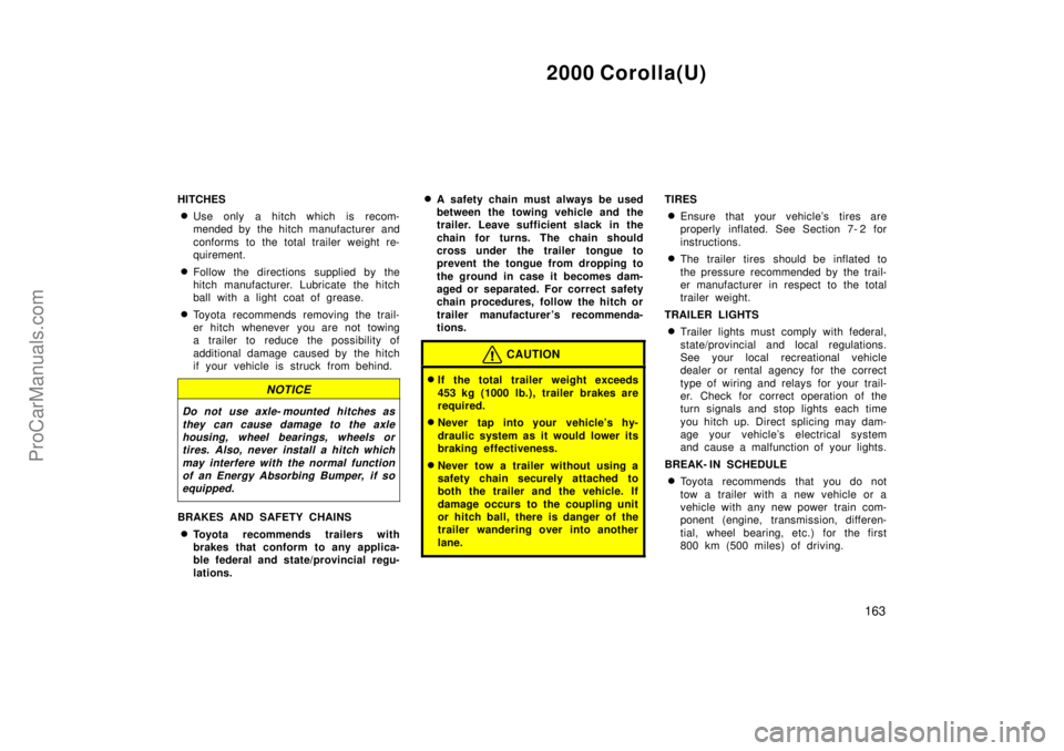 TOYOTA COROLLA 2000 Owners Manual 2000 Corolla(U)
163
HITCHES
Use only a hitch which is recom-
mended by the hitch manufacturer and
conforms to the total trailer weight re-
quirement.
Follow the directions supplied by the
hitch manu