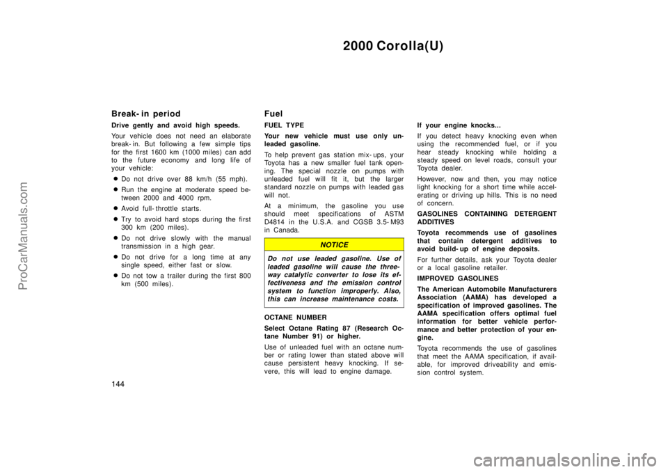 TOYOTA COROLLA 2000  Owners Manual 2000 Corolla(U)
144
Break- in period
Drive gently and avoid high speeds.
Your vehicle does  not need an elaborate
break- in. But following a few simple tips
for the first 1600 km (1000 miles) can add

